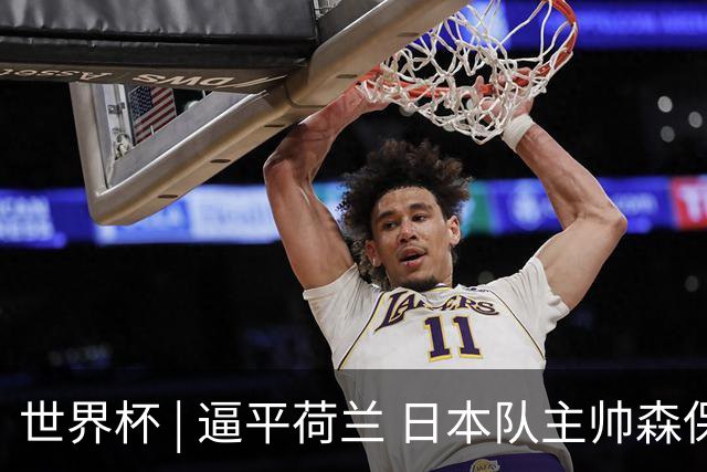 世界杯 | 逼平荷兰 日本队主帅森保一仍不满意